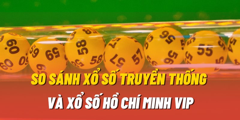 So sánh xổ số Hồ Chí Minh Vip với những thể loại xổ số khác